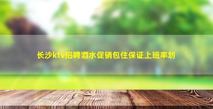 长沙ktv招聘酒水促销包住保证上班率划